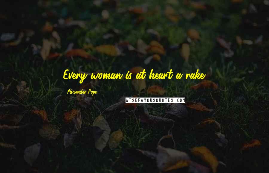 Alexander Pope Quotes: Every woman is at heart a rake.