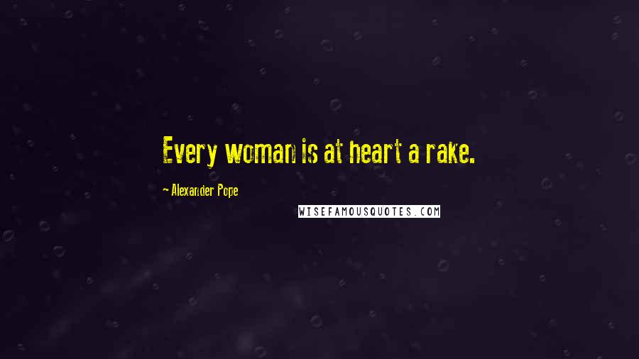 Alexander Pope Quotes: Every woman is at heart a rake.