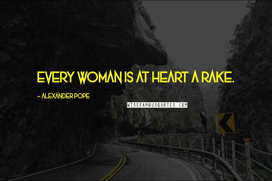 Alexander Pope Quotes: Every woman is at heart a rake.