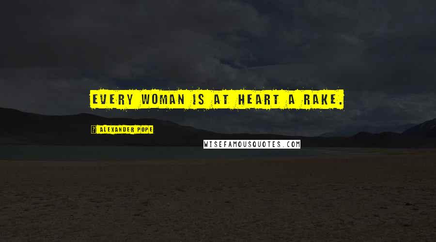 Alexander Pope Quotes: Every woman is at heart a rake.