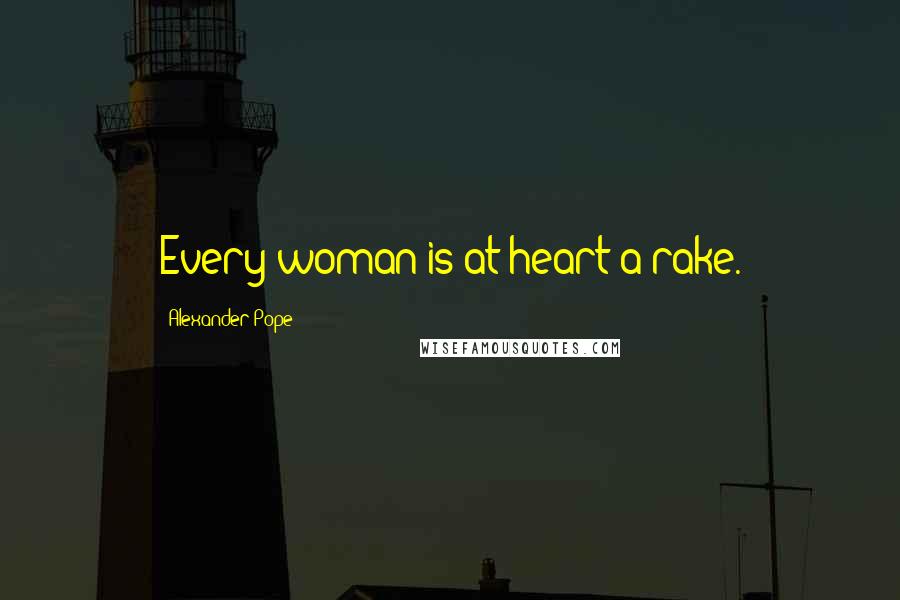 Alexander Pope Quotes: Every woman is at heart a rake.