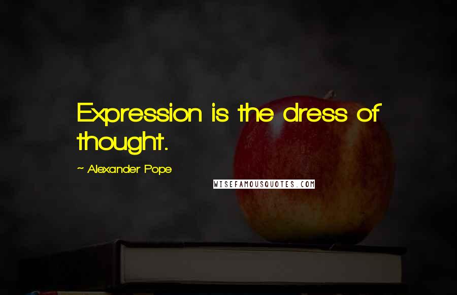 Alexander Pope Quotes: Expression is the dress of thought.