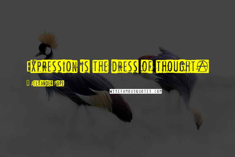 Alexander Pope Quotes: Expression is the dress of thought.