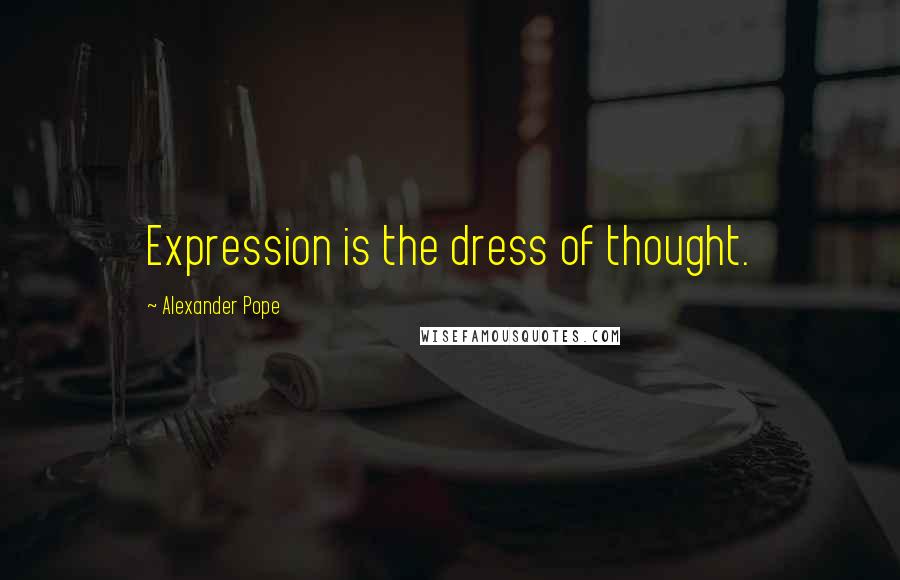 Alexander Pope Quotes: Expression is the dress of thought.