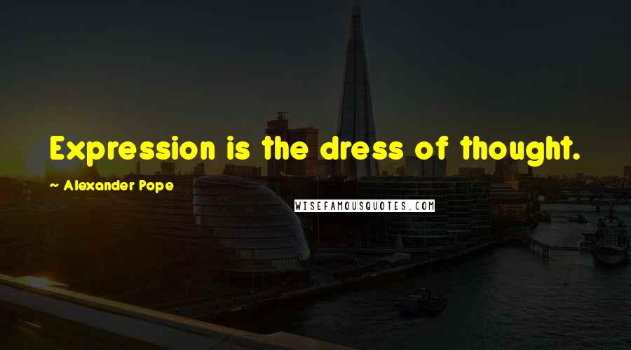 Alexander Pope Quotes: Expression is the dress of thought.