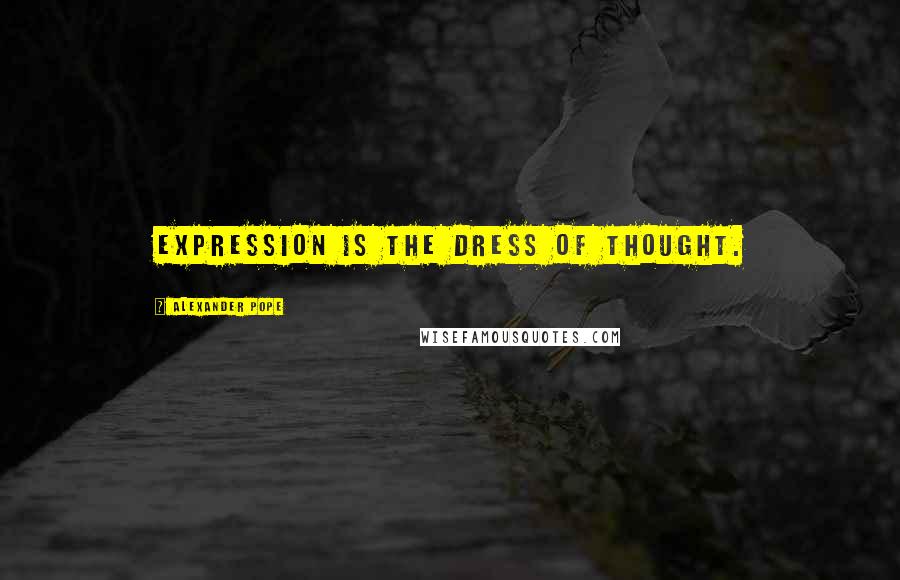 Alexander Pope Quotes: Expression is the dress of thought.