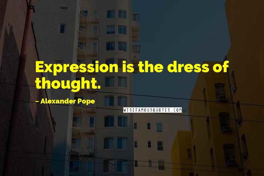 Alexander Pope Quotes: Expression is the dress of thought.