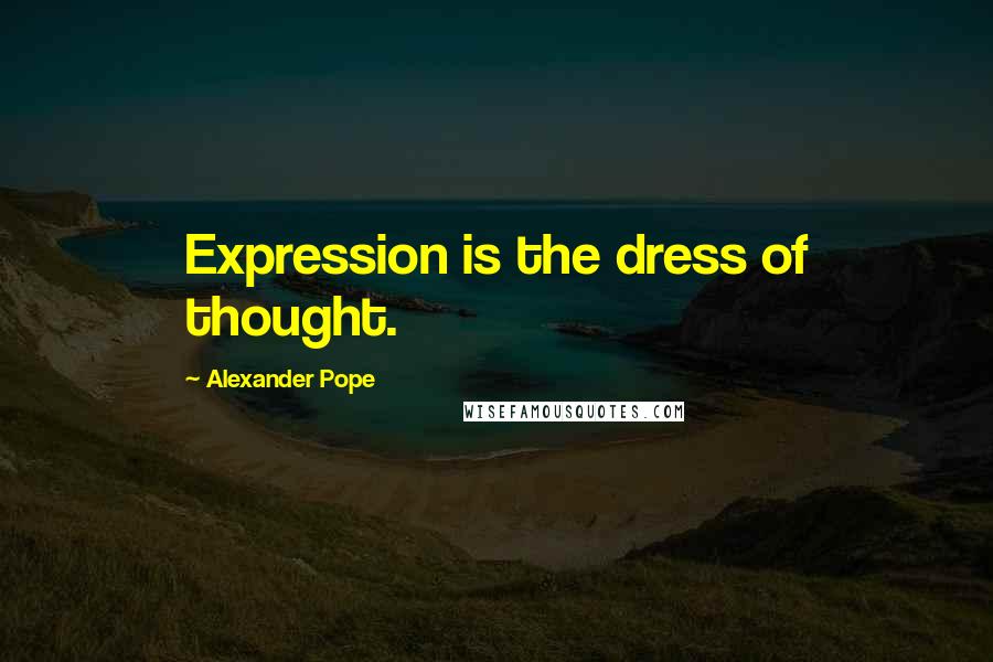 Alexander Pope Quotes: Expression is the dress of thought.