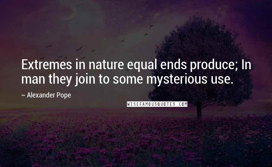 Alexander Pope Quotes: Extremes in nature equal ends produce; In man they join to some mysterious use.