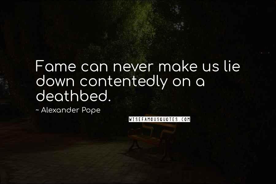 Alexander Pope Quotes: Fame can never make us lie down contentedly on a deathbed.