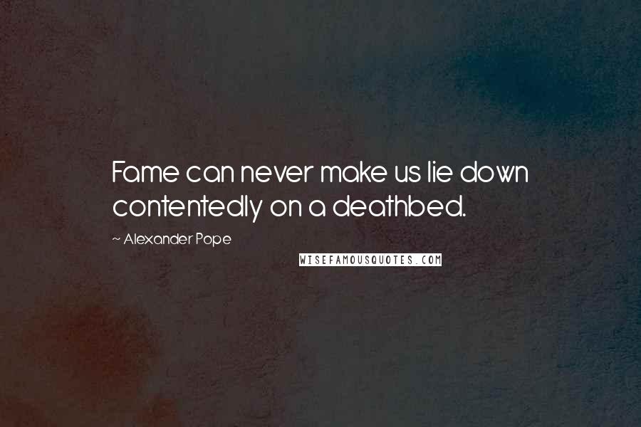 Alexander Pope Quotes: Fame can never make us lie down contentedly on a deathbed.