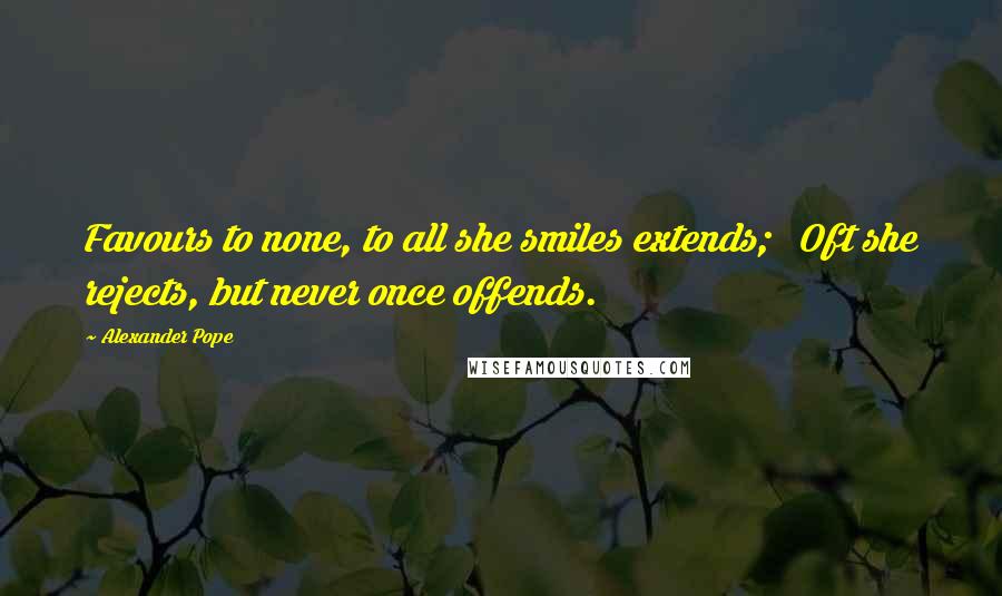 Alexander Pope Quotes: Favours to none, to all she smiles extends; Oft she rejects, but never once offends.