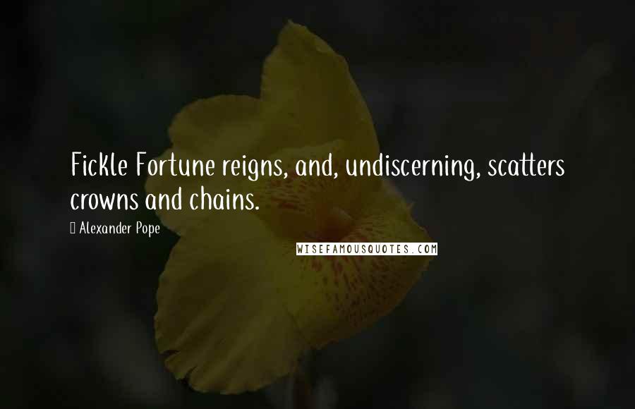 Alexander Pope Quotes: Fickle Fortune reigns, and, undiscerning, scatters crowns and chains.