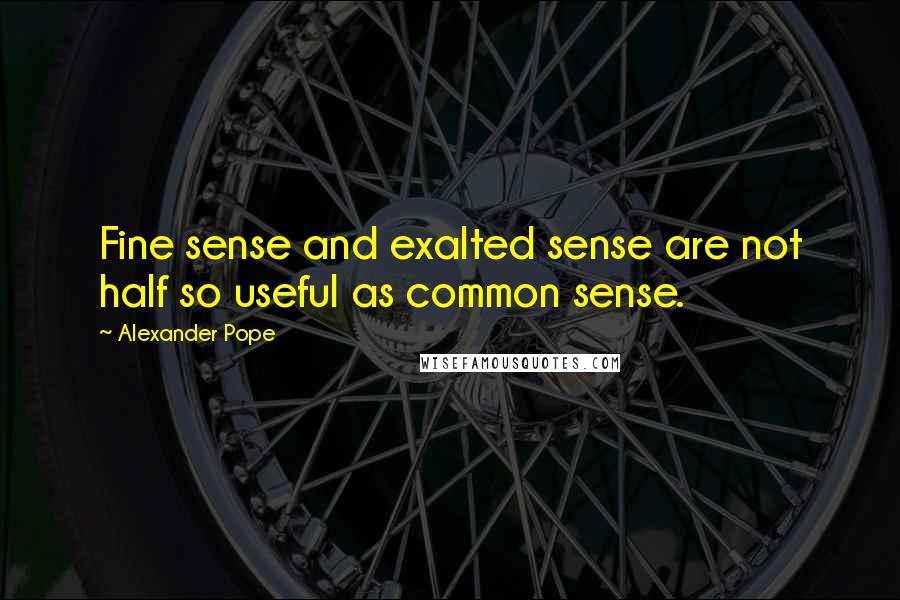 Alexander Pope Quotes: Fine sense and exalted sense are not half so useful as common sense.