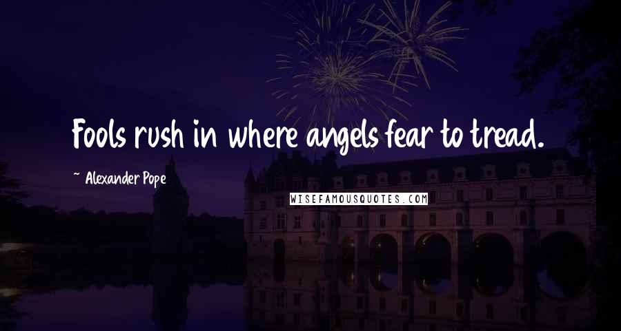 Alexander Pope Quotes: Fools rush in where angels fear to tread.