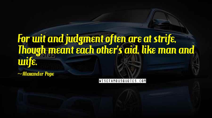 Alexander Pope Quotes: For wit and judgment often are at strife, Though meant each other's aid, like man and wife.
