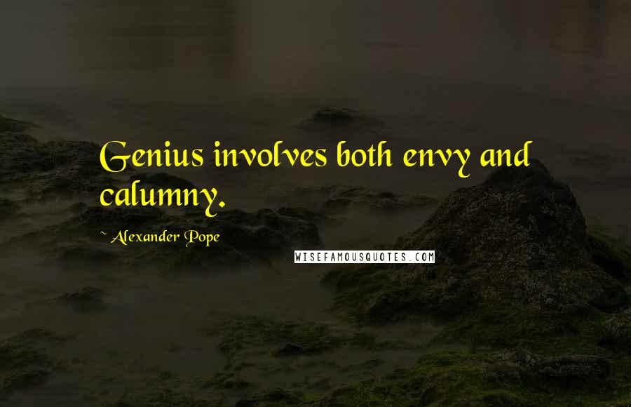 Alexander Pope Quotes: Genius involves both envy and calumny.