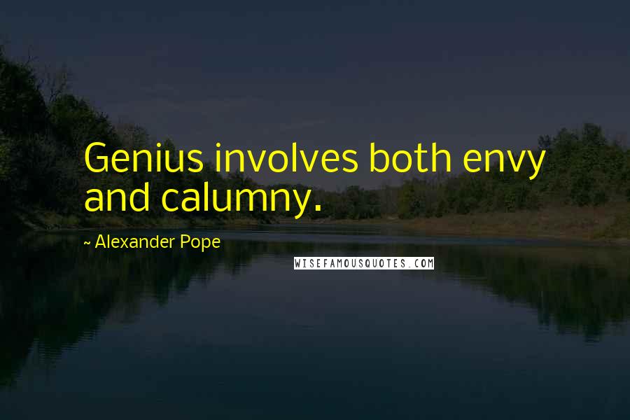 Alexander Pope Quotes: Genius involves both envy and calumny.