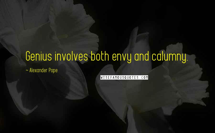 Alexander Pope Quotes: Genius involves both envy and calumny.