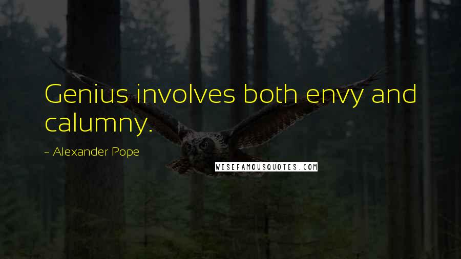 Alexander Pope Quotes: Genius involves both envy and calumny.