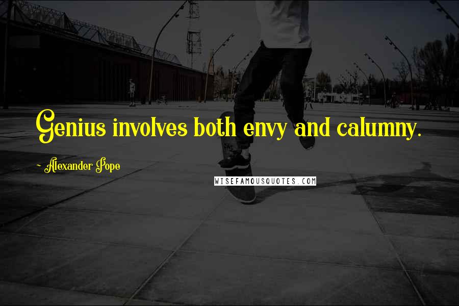 Alexander Pope Quotes: Genius involves both envy and calumny.
