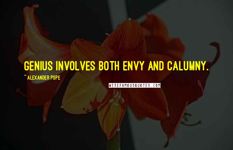 Alexander Pope Quotes: Genius involves both envy and calumny.