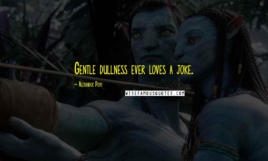 Alexander Pope Quotes: Gentle dullness ever loves a joke.