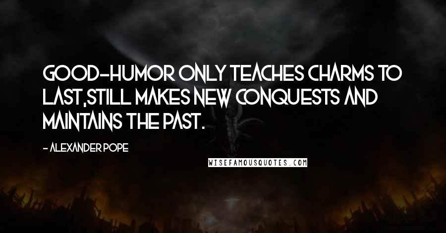 Alexander Pope Quotes: Good-humor only teaches charms to last,Still makes new conquests and maintains the past.