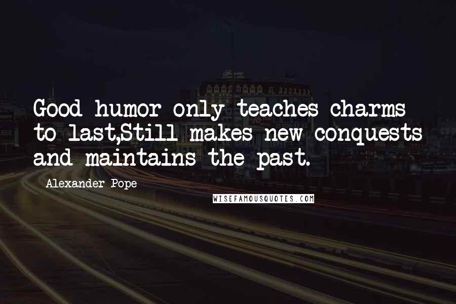 Alexander Pope Quotes: Good-humor only teaches charms to last,Still makes new conquests and maintains the past.