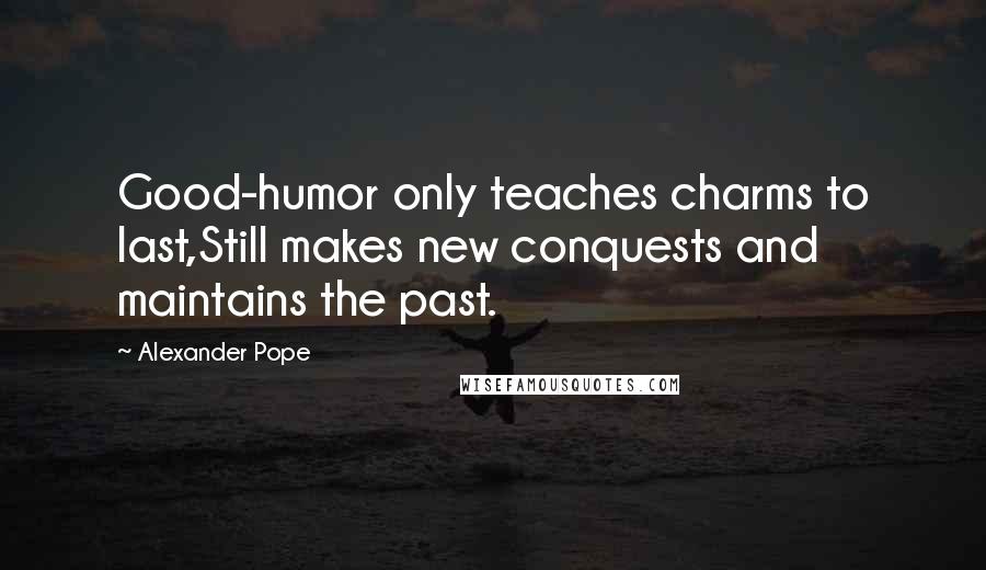 Alexander Pope Quotes: Good-humor only teaches charms to last,Still makes new conquests and maintains the past.