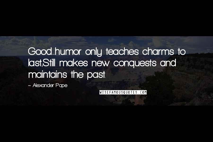 Alexander Pope Quotes: Good-humor only teaches charms to last,Still makes new conquests and maintains the past.