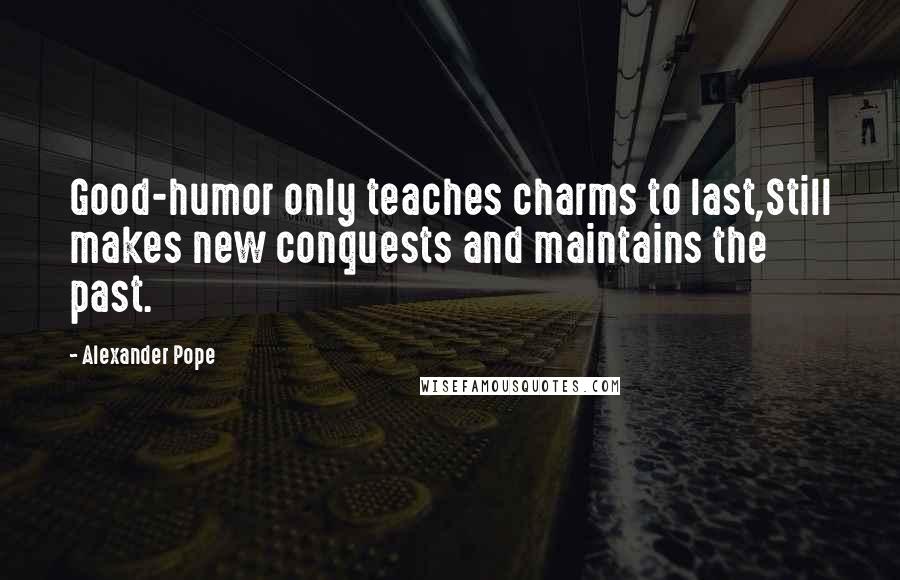 Alexander Pope Quotes: Good-humor only teaches charms to last,Still makes new conquests and maintains the past.