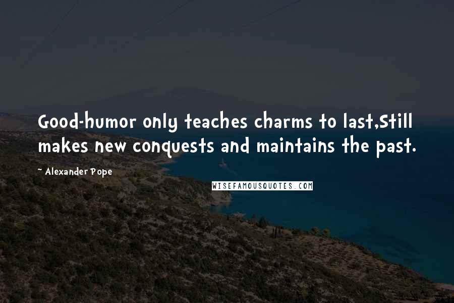 Alexander Pope Quotes: Good-humor only teaches charms to last,Still makes new conquests and maintains the past.