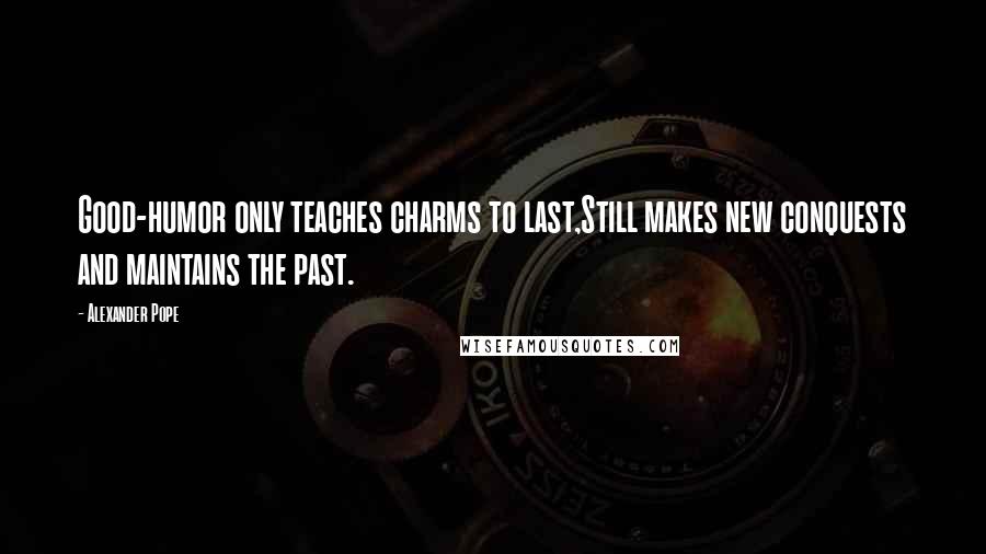 Alexander Pope Quotes: Good-humor only teaches charms to last,Still makes new conquests and maintains the past.