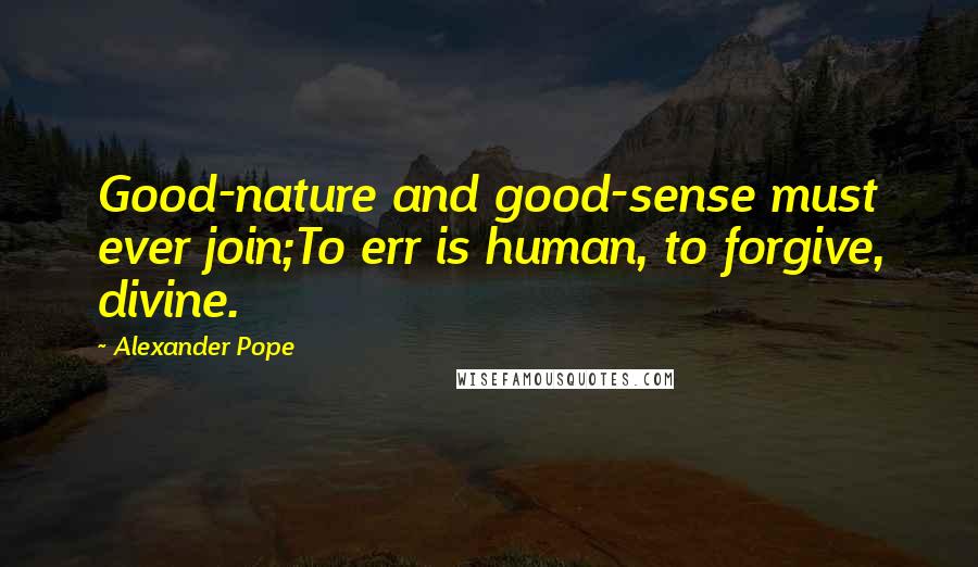 Alexander Pope Quotes: Good-nature and good-sense must ever join;To err is human, to forgive, divine.