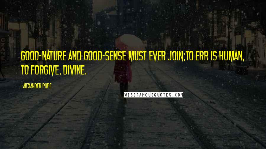 Alexander Pope Quotes: Good-nature and good-sense must ever join;To err is human, to forgive, divine.