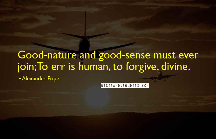 Alexander Pope Quotes: Good-nature and good-sense must ever join;To err is human, to forgive, divine.