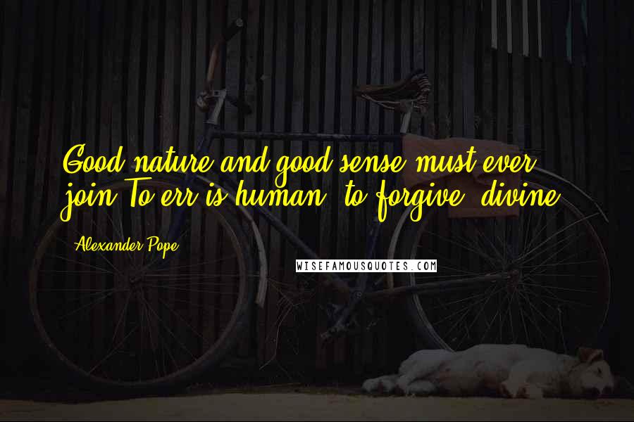 Alexander Pope Quotes: Good-nature and good-sense must ever join;To err is human, to forgive, divine.