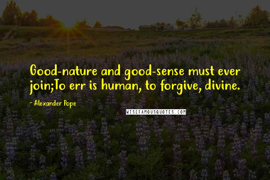 Alexander Pope Quotes: Good-nature and good-sense must ever join;To err is human, to forgive, divine.