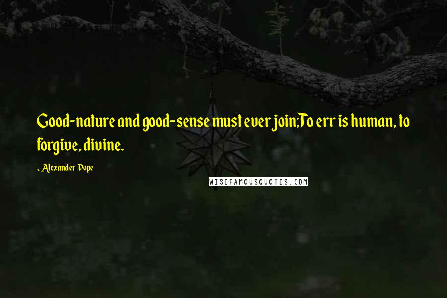 Alexander Pope Quotes: Good-nature and good-sense must ever join;To err is human, to forgive, divine.