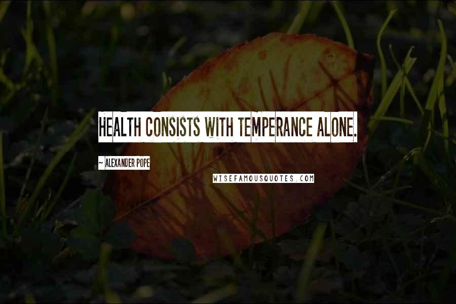 Alexander Pope Quotes: Health consists with temperance alone.