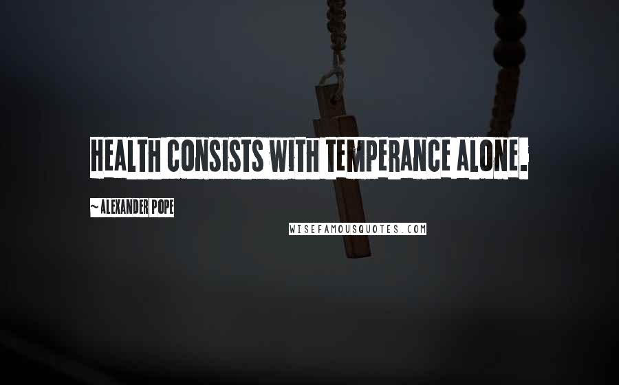 Alexander Pope Quotes: Health consists with temperance alone.