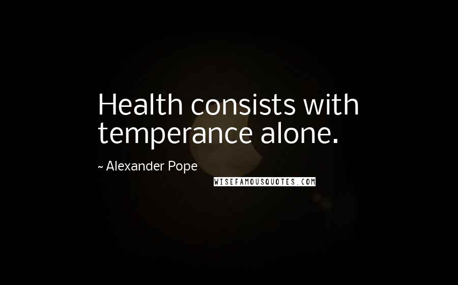 Alexander Pope Quotes: Health consists with temperance alone.