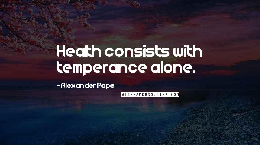 Alexander Pope Quotes: Health consists with temperance alone.
