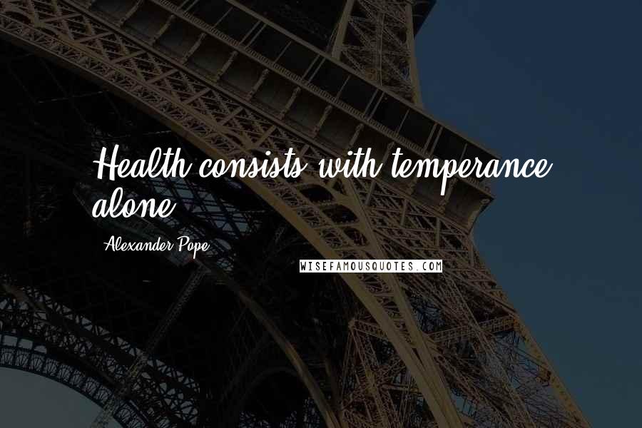 Alexander Pope Quotes: Health consists with temperance alone.