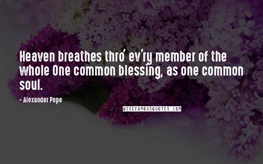 Alexander Pope Quotes: Heaven breathes thro' ev'ry member of the whole One common blessing, as one common soul.