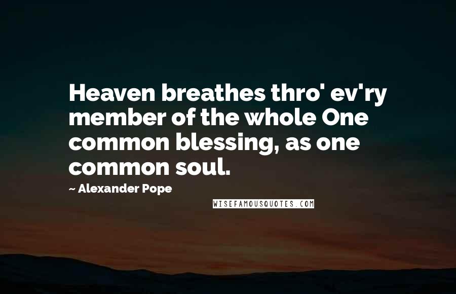 Alexander Pope Quotes: Heaven breathes thro' ev'ry member of the whole One common blessing, as one common soul.