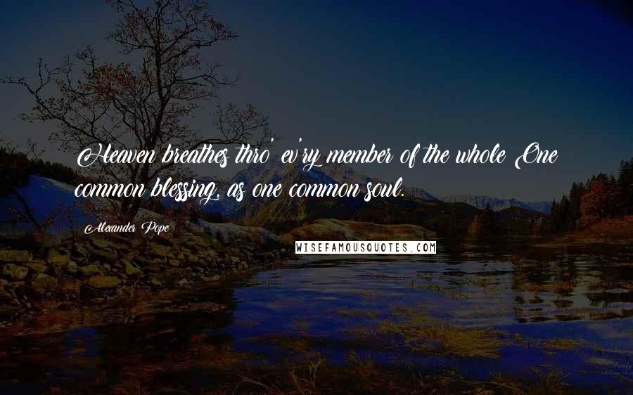 Alexander Pope Quotes: Heaven breathes thro' ev'ry member of the whole One common blessing, as one common soul.