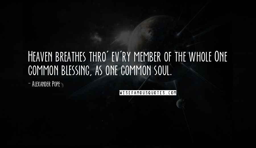 Alexander Pope Quotes: Heaven breathes thro' ev'ry member of the whole One common blessing, as one common soul.