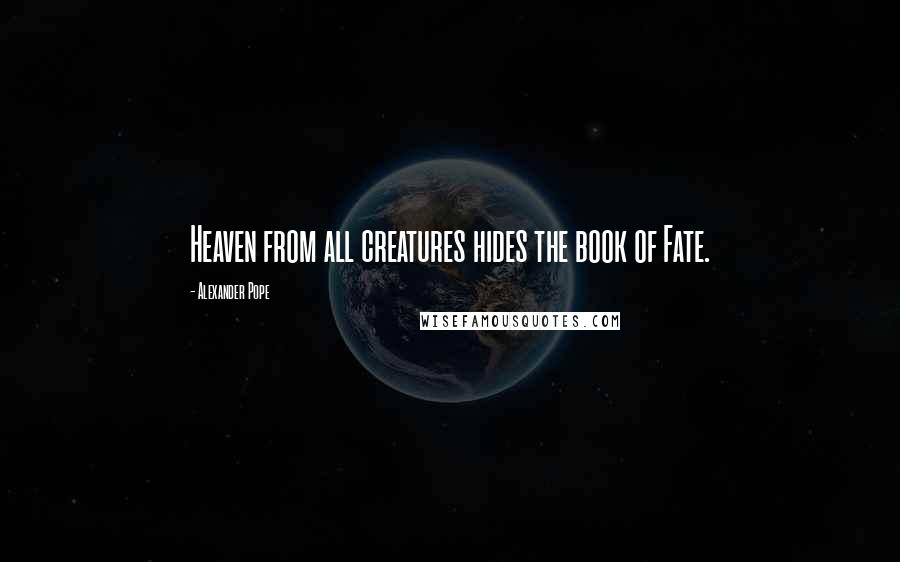 Alexander Pope Quotes: Heaven from all creatures hides the book of Fate.